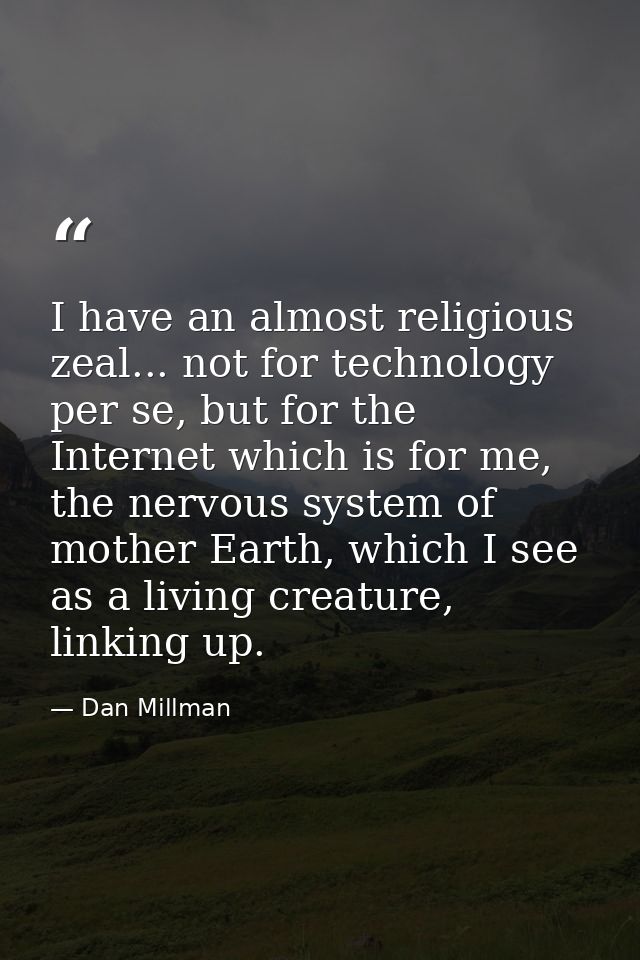 I have an almost religious zeal... not for technology per se, but for the Internet which is for me, the nervous system o — Dan Millman