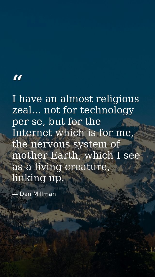 I have an almost religious zeal... not for technology per se, but for the Internet which is for me, the nervous system o — Dan Millman