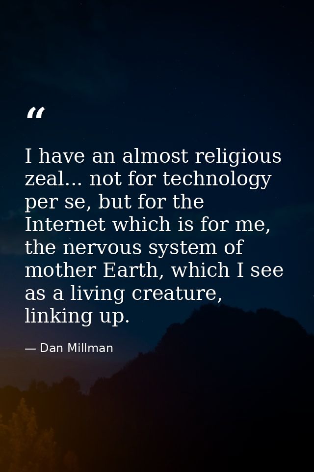 I have an almost religious zeal... not for technology per se, but for the Internet which is for me, the nervous system o — Dan Millman