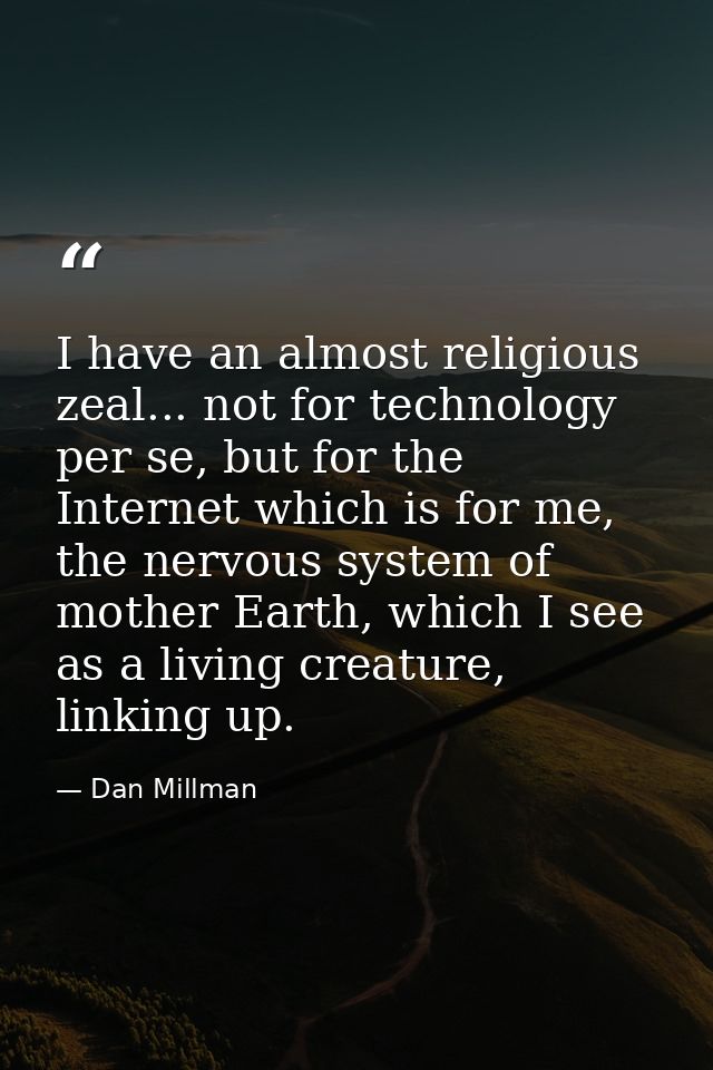 I have an almost religious zeal... not for technology per se, but for the Internet which is for me, the nervous system o — Dan Millman
