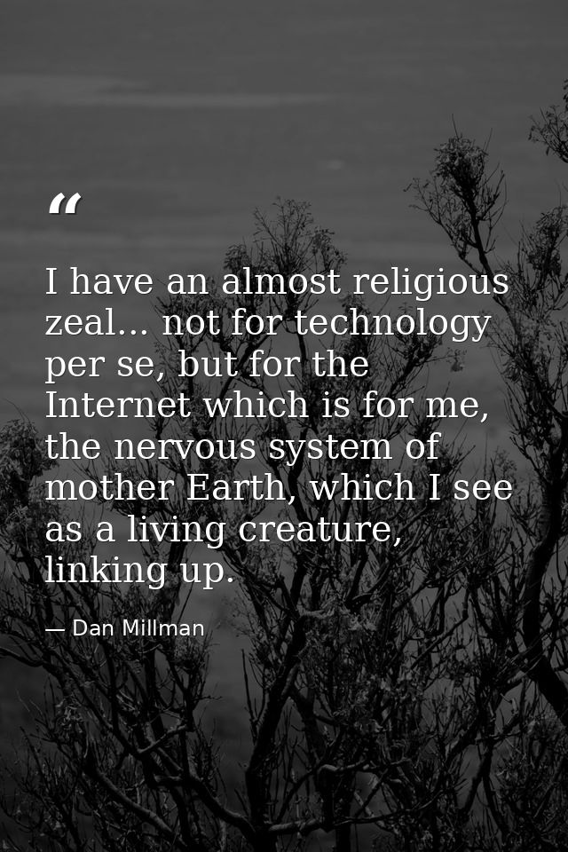 I have an almost religious zeal... not for technology per se, but for the Internet which is for me, the nervous system o — Dan Millman