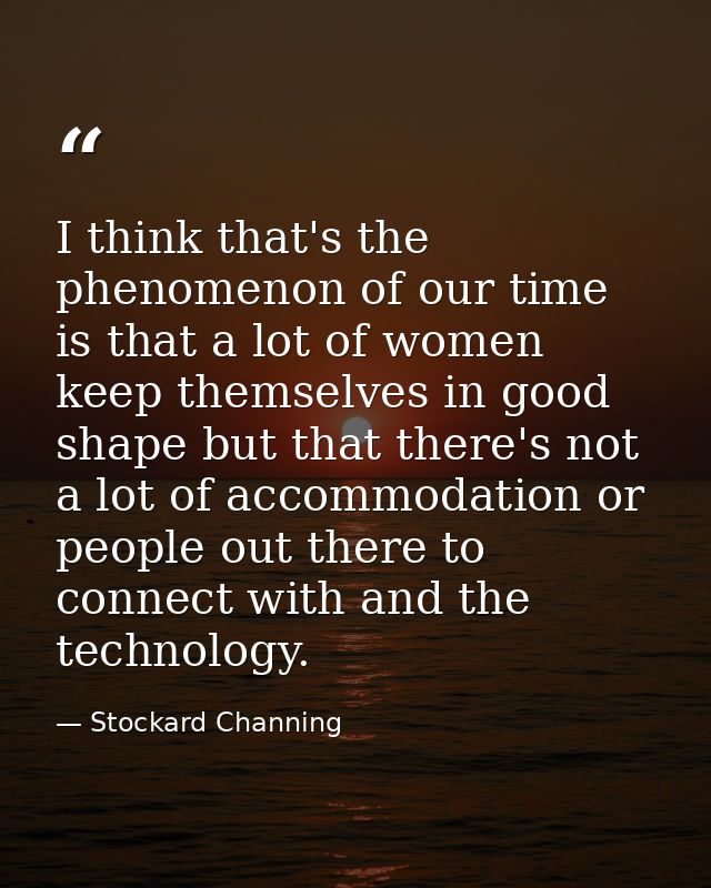 I think that's the phenomenon of our time is that a lot of women keep themselves in good shape but that there's not a lo — Stockard Channing