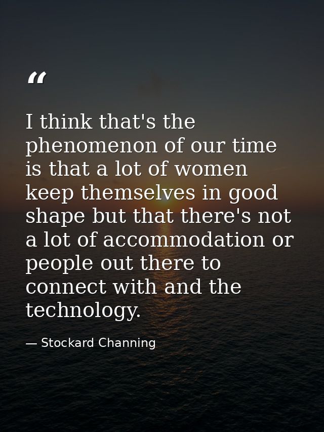 I think that's the phenomenon of our time is that a lot of women keep themselves in good shape but that there's not a lo — Stockard Channing