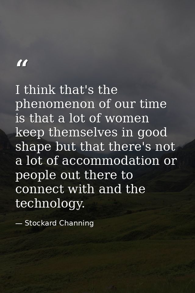 I think that's the phenomenon of our time is that a lot of women keep themselves in good shape but that there's not a lo — Stockard Channing