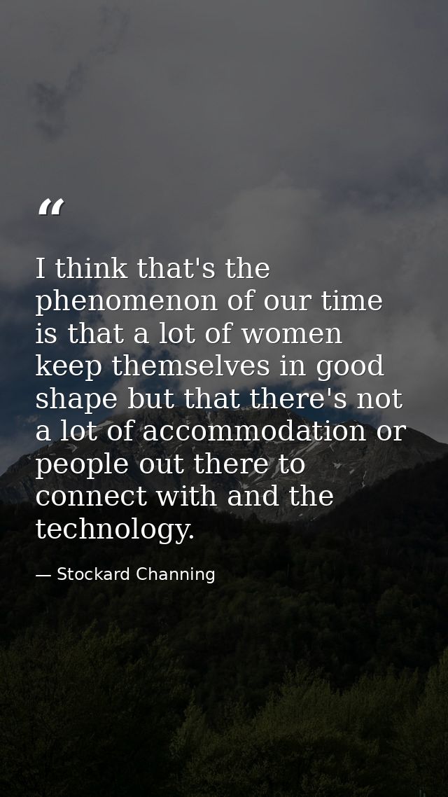 I think that's the phenomenon of our time is that a lot of women keep themselves in good shape but that there's not a lo — Stockard Channing