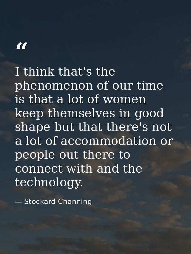 I think that's the phenomenon of our time is that a lot of women keep themselves in good shape but that there's not a lo — Stockard Channing