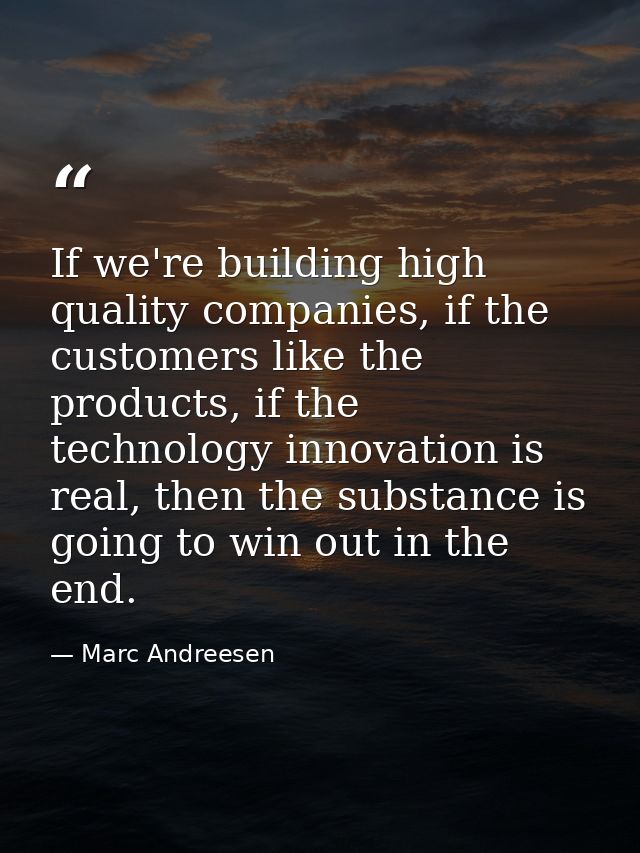 If we're building high quality companies, if the customers like the products, if the technology innovation is real, then — Marc Andreesen