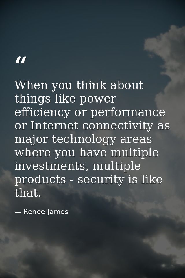 When you think about things like power efficiency or performance or Internet connectivity as major technology areas wher — Renee James