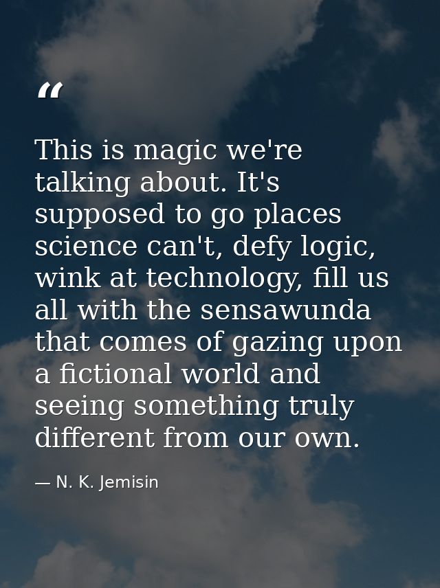 This is magic we're talking about. It's supposed to go places science can't, defy logic, wink at technology, fill us all — N. K. Jemisin