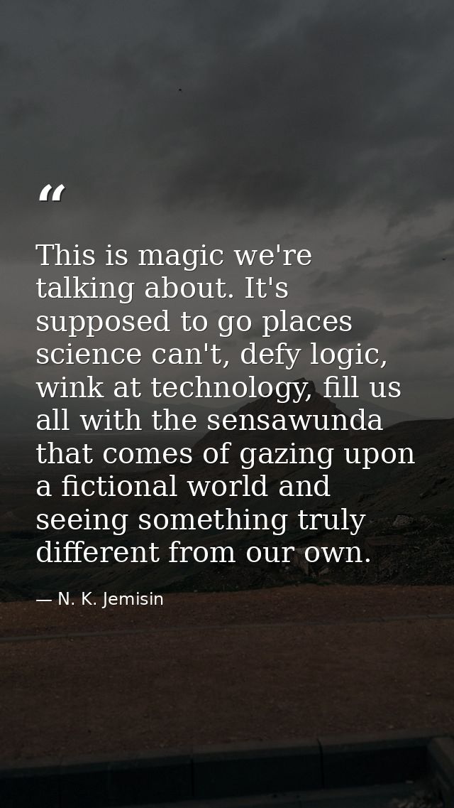 This is magic we're talking about. It's supposed to go places science can't, defy logic, wink at technology, fill us all — N. K. Jemisin