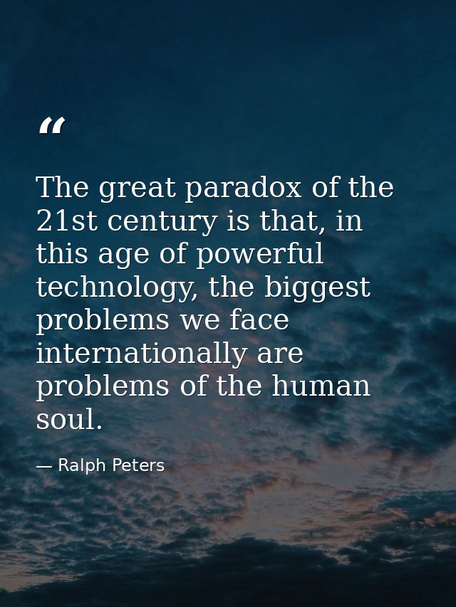 The great paradox of the 21st century is that, in this age of powerful technology, the biggest problems we face internat — Ralph Peters