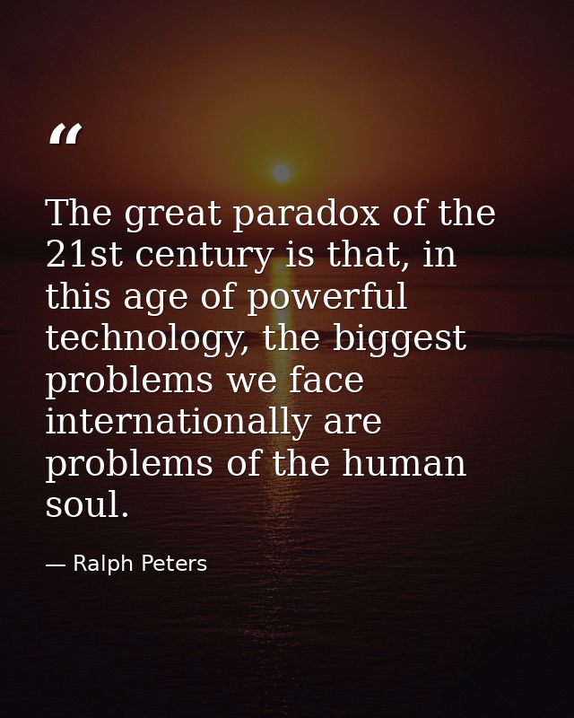 The great paradox of the 21st century is that, in this age of powerful technology, the biggest problems we face internat — Ralph Peters