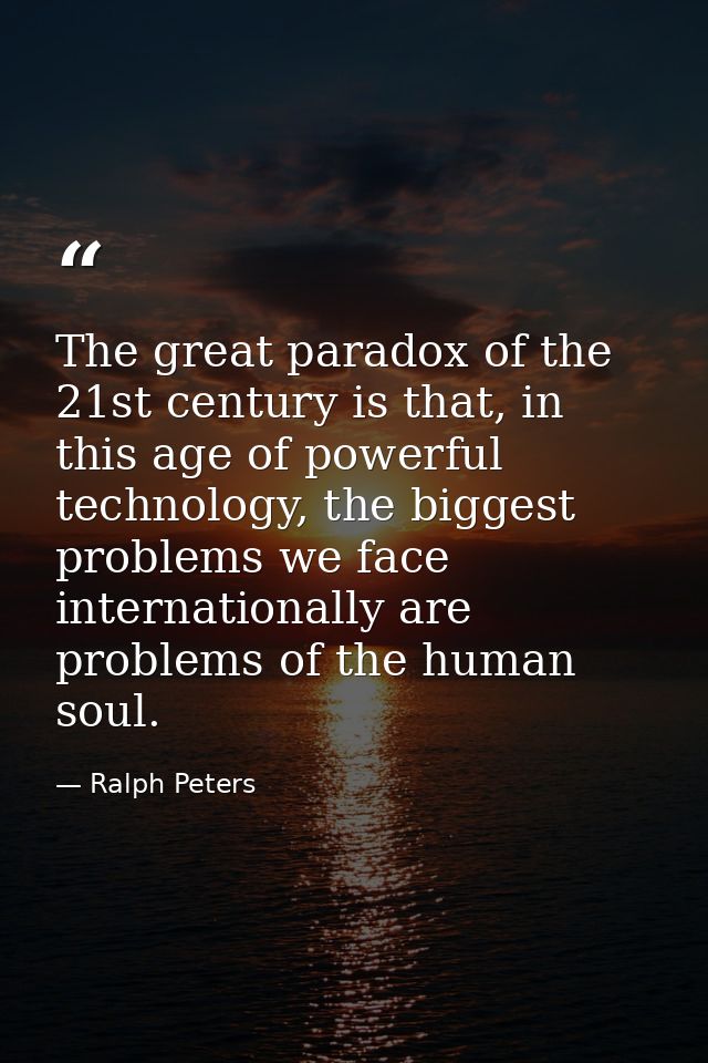 The great paradox of the 21st century is that, in this age of powerful technology, the biggest problems we face internat — Ralph Peters