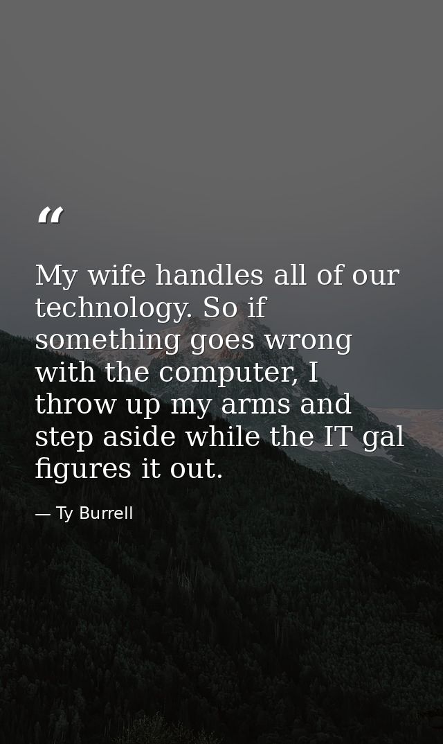 My wife handles all of our technology. So if something goes wrong with the computer, I throw up my arms and step aside w — Ty Burrell