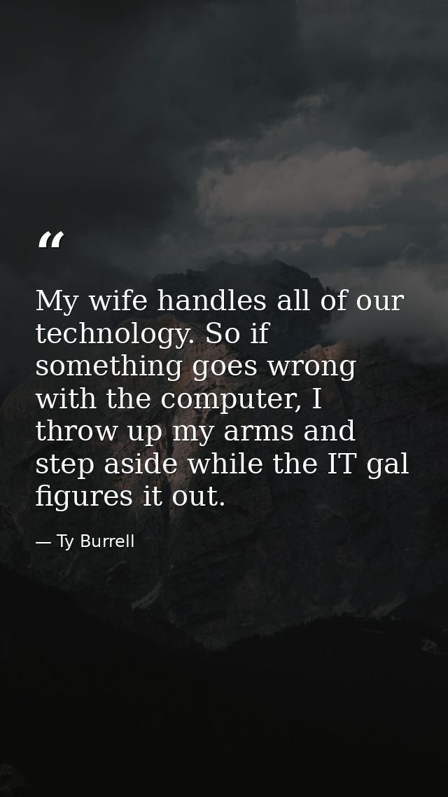 My wife handles all of our technology. So if something goes wrong with the computer, I throw up my arms and step aside w — Ty Burrell