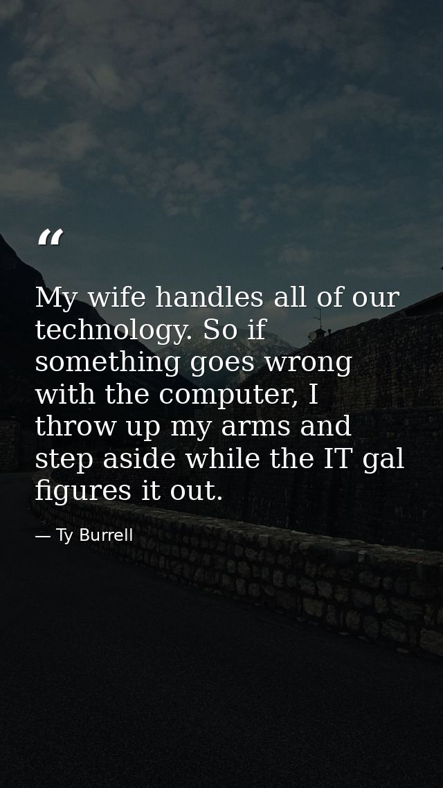 My wife handles all of our technology. So if something goes wrong with the computer, I throw up my arms and step aside w — Ty Burrell