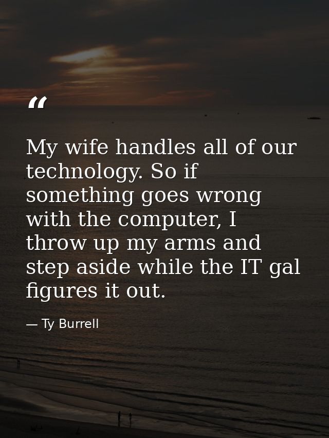 My wife handles all of our technology. So if something goes wrong with the computer, I throw up my arms and step aside w — Ty Burrell