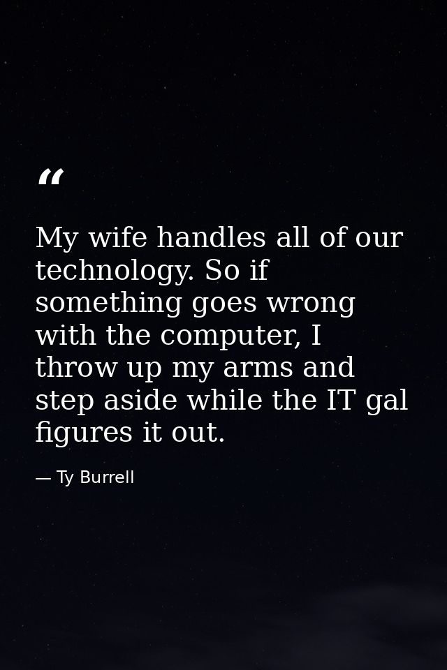 My wife handles all of our technology. So if something goes wrong with the computer, I throw up my arms and step aside w — Ty Burrell