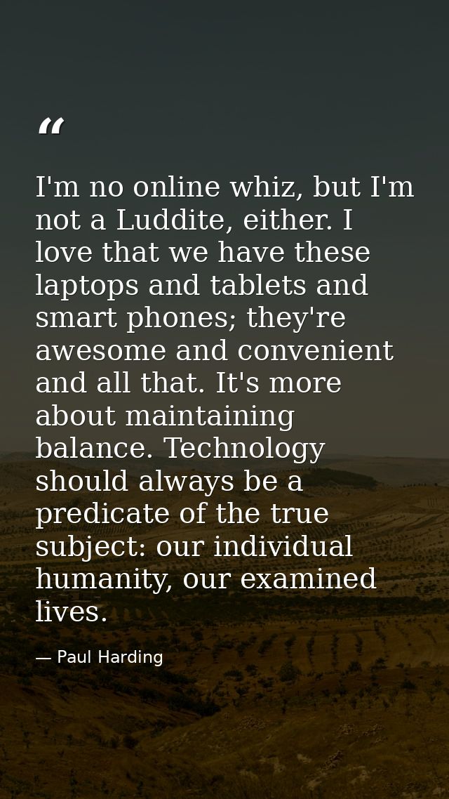 I'm no online whiz, but I'm not a Luddite, either. I love that we have these laptops and tablets and smart phones; they' — Paul Harding