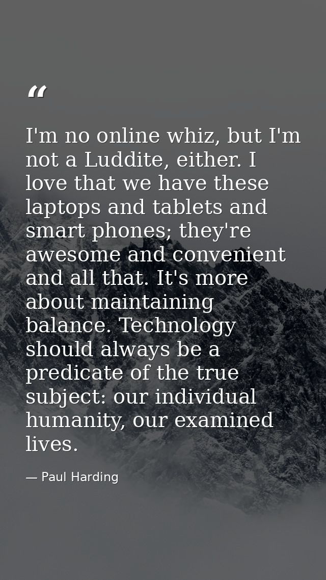 I'm no online whiz, but I'm not a Luddite, either. I love that we have these laptops and tablets and smart phones; they' — Paul Harding