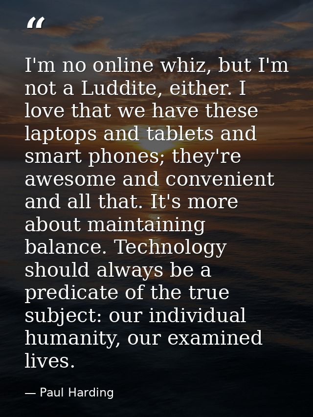I'm no online whiz, but I'm not a Luddite, either. I love that we have these laptops and tablets and smart phones; they' — Paul Harding