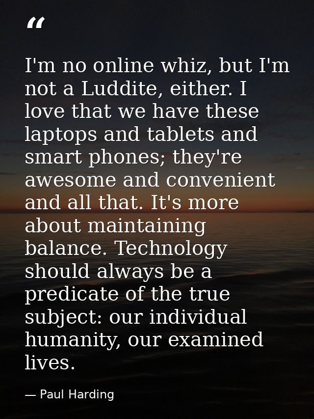 I'm no online whiz, but I'm not a Luddite, either. I love that we have these laptops and tablets and smart phones; they' — Paul Harding