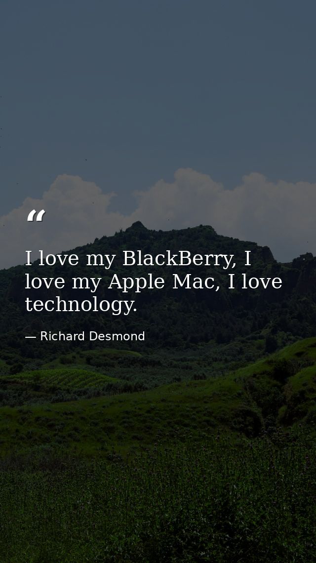 I love my BlackBerry, I love my Apple Mac, I love technology. — Richard Desmond