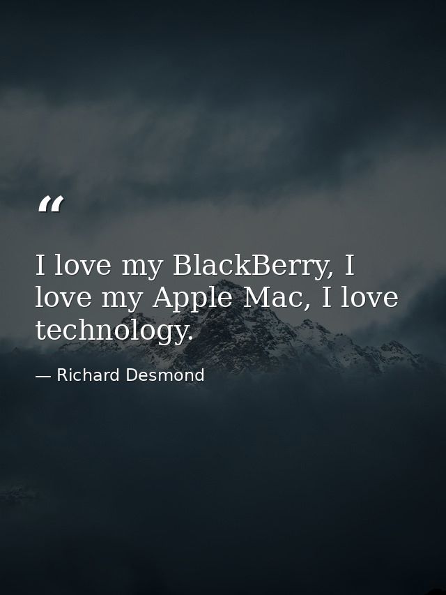 I love my BlackBerry, I love my Apple Mac, I love technology. — Richard Desmond