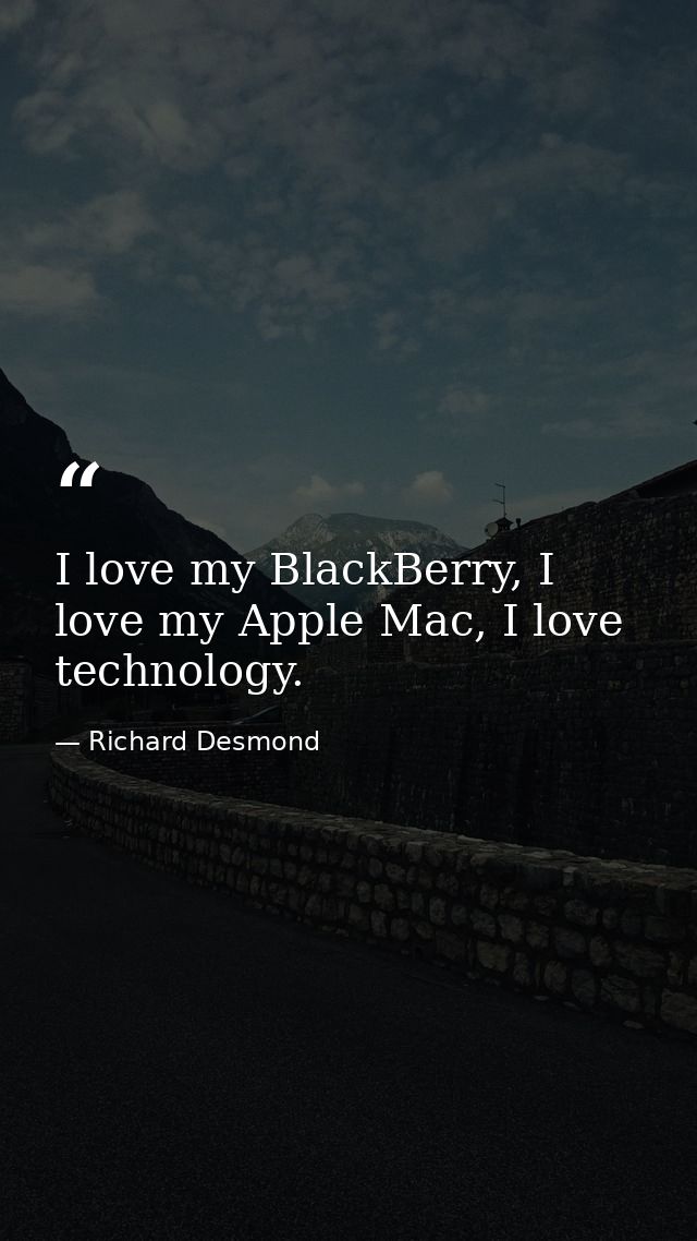 I love my BlackBerry, I love my Apple Mac, I love technology. — Richard Desmond