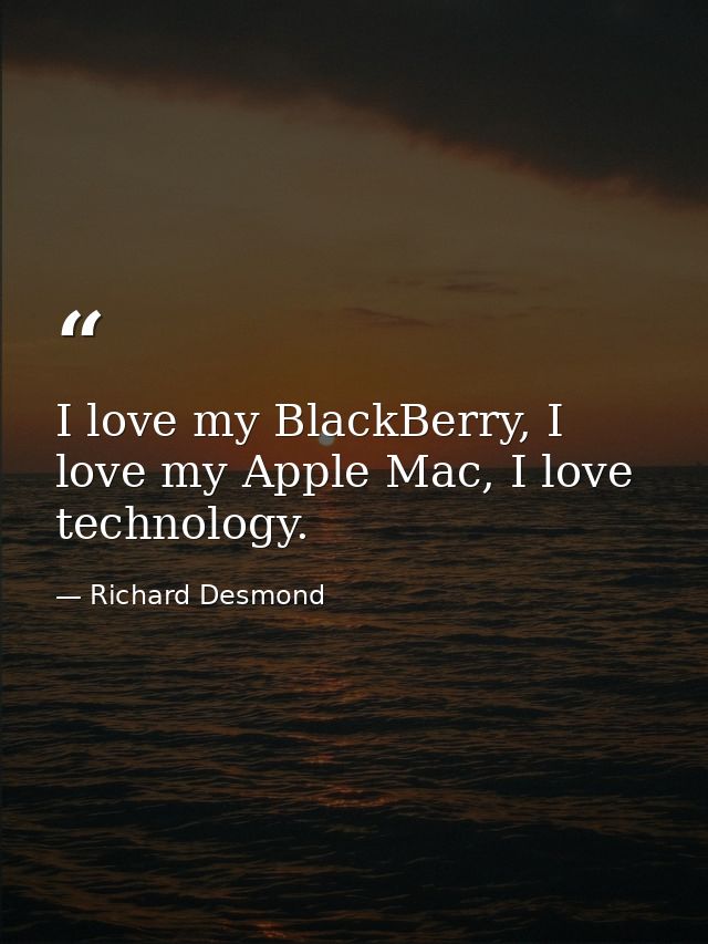 I love my BlackBerry, I love my Apple Mac, I love technology. — Richard Desmond