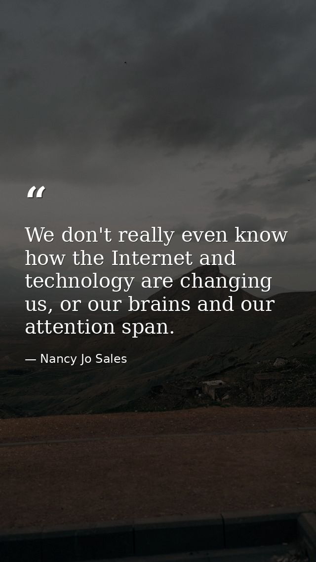 We don't really even know how the Internet and technology are changing us, or our brains and our attention span. — Nancy Jo Sales