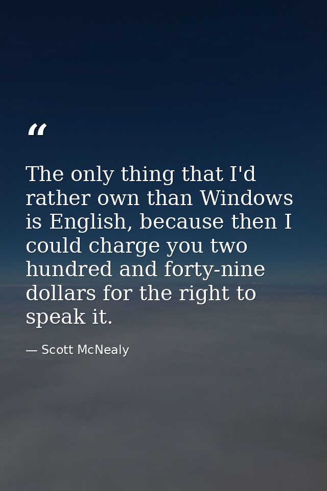 The only thing that I'd rather own than Windows is English, because then I could charge you two hundred and forty-nine d — Scott McNealy
