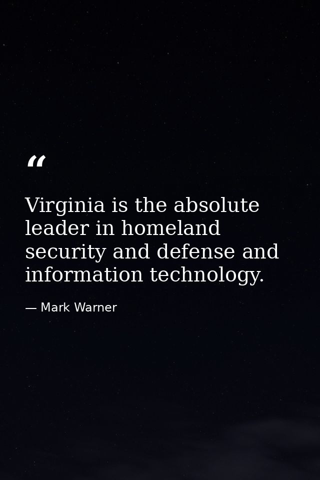 Virginia is the absolute leader in homeland security and defense and information technology. — Mark Warner