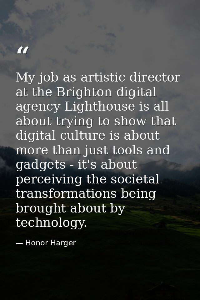 My job as artistic director at the Brighton digital agency Lighthouse is all about trying to show that digital culture i — Honor Harger