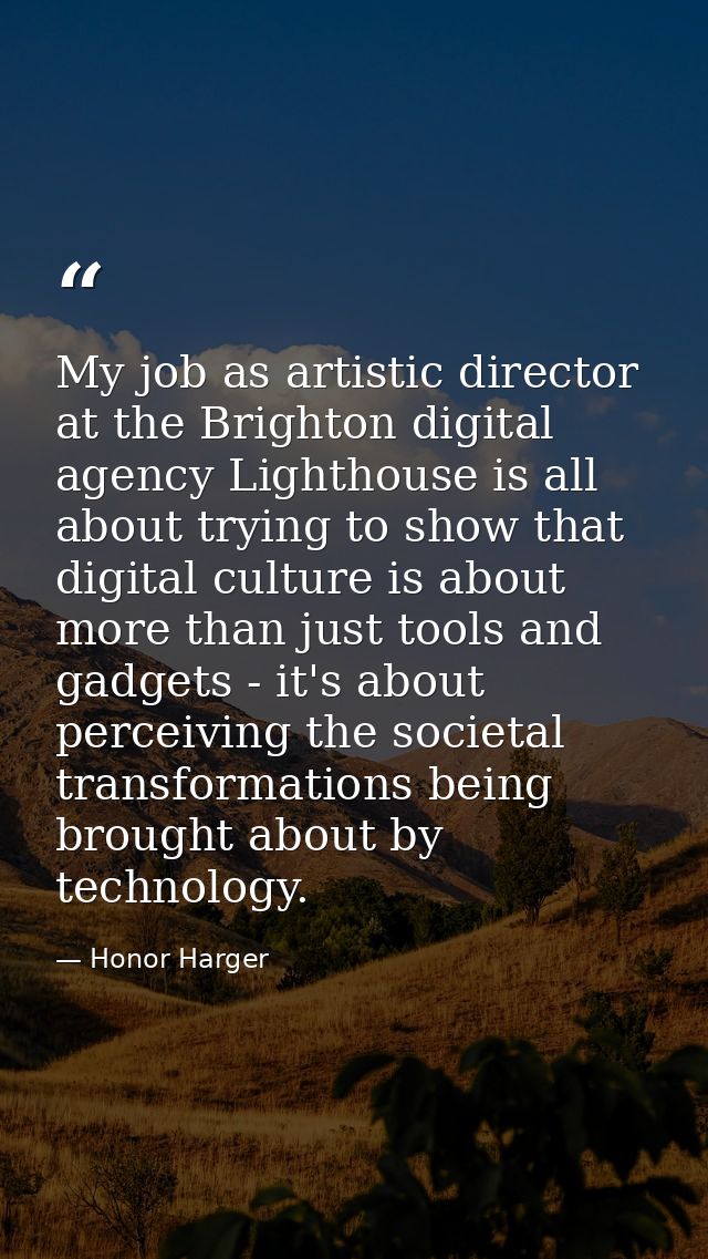 My job as artistic director at the Brighton digital agency Lighthouse is all about trying to show that digital culture i — Honor Harger