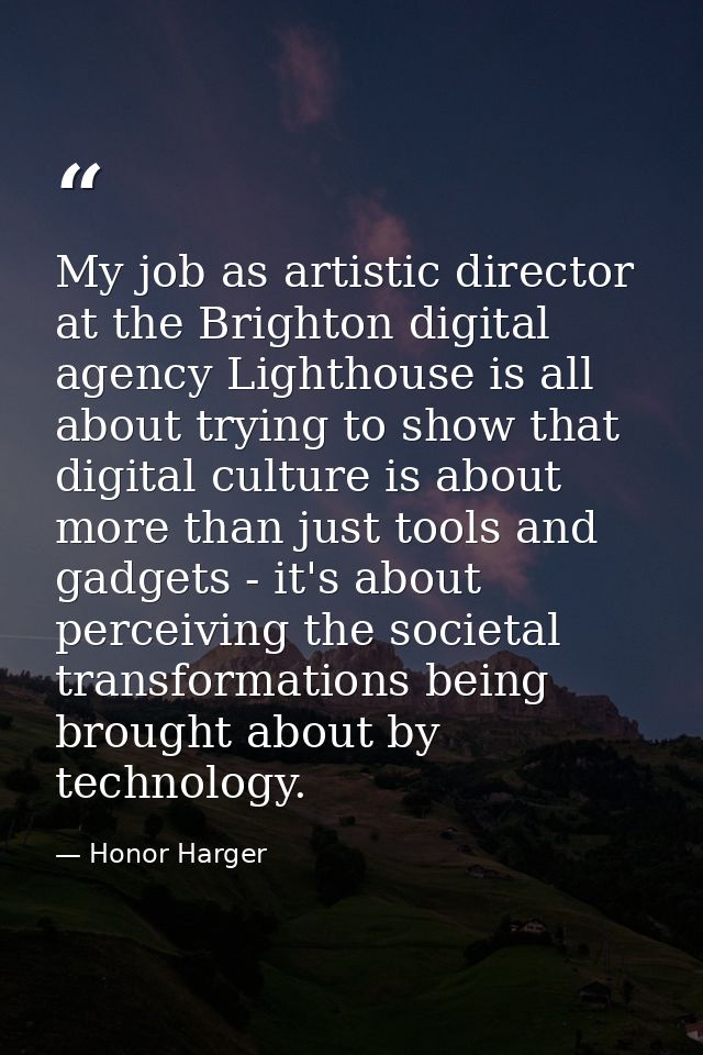 My job as artistic director at the Brighton digital agency Lighthouse is all about trying to show that digital culture i — Honor Harger