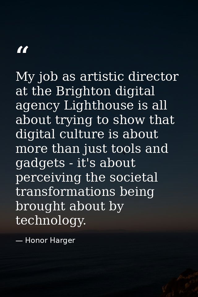 My job as artistic director at the Brighton digital agency Lighthouse is all about trying to show that digital culture i — Honor Harger