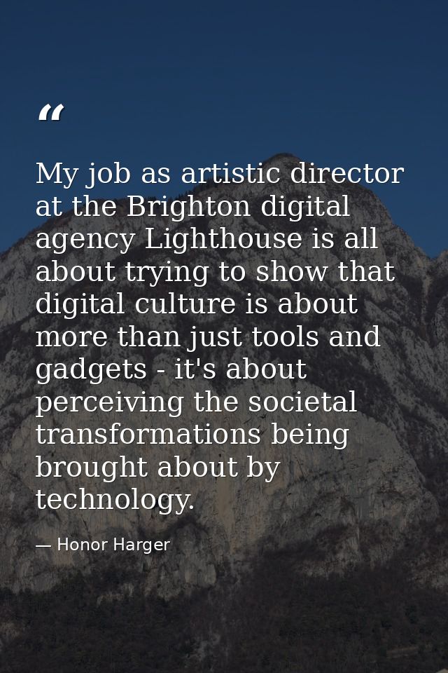 My job as artistic director at the Brighton digital agency Lighthouse is all about trying to show that digital culture i — Honor Harger
