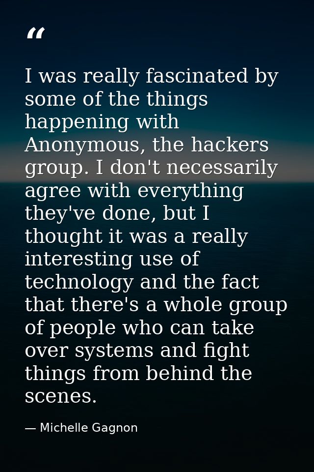 I was really fascinated by some of the things happening with Anonymous, the hackers group. I don't necessarily agree wit — Michelle Gagnon