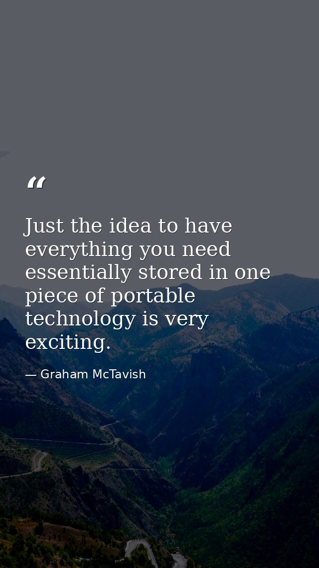 Just the idea to have everything you need essentially stored in one piece of portable technology is very exciting. — Graham McTavish