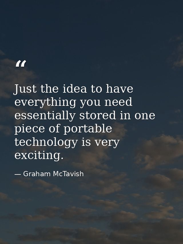 Just the idea to have everything you need essentially stored in one piece of portable technology is very exciting. — Graham McTavish