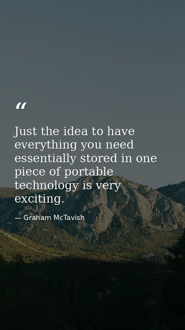 Just the idea to have everything you need essentially stored in one piece of portable technology is very exciting. — Graham McTavish