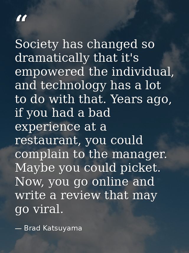 Society has changed so dramatically that it's empowered the individual, and technology has a lot to do with that. Years  — Brad Katsuyama