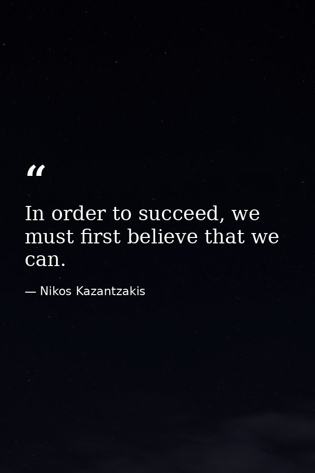 In order to succeed, we must first believe that we can. — Nikos Kazantzakis
