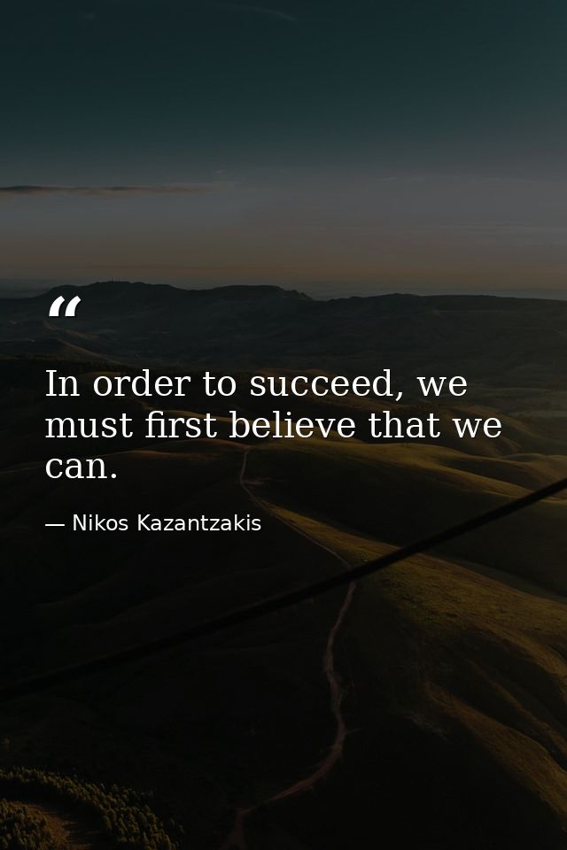In order to succeed, we must first believe that we can. — Nikos Kazantzakis