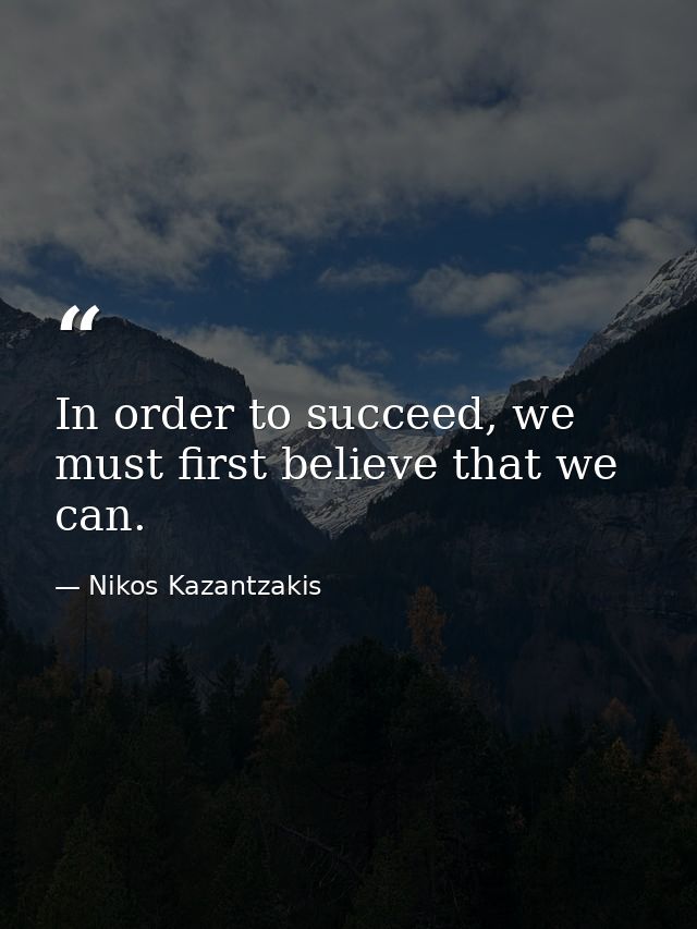 In order to succeed, we must first believe that we can. — Nikos Kazantzakis