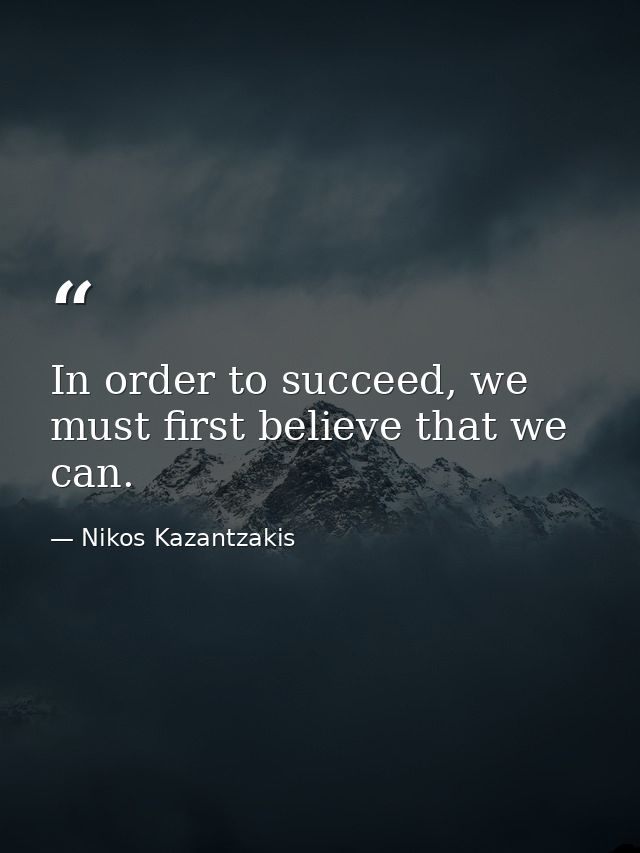 In order to succeed, we must first believe that we can. — Nikos Kazantzakis