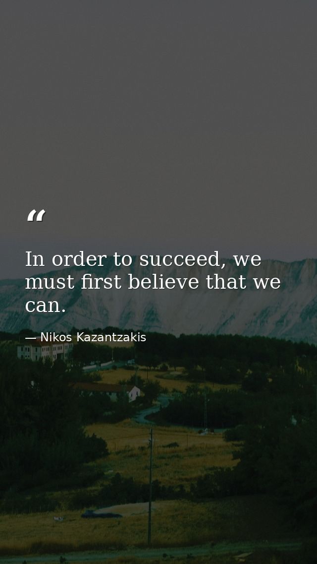 In order to succeed, we must first believe that we can. — Nikos Kazantzakis