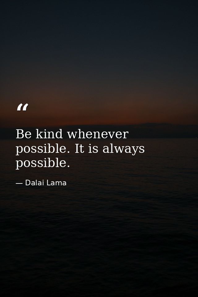 Be kind whenever possible. It is always possible. — Dalai Lama