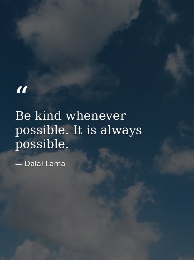 Be kind whenever possible. It is always possible. — Dalai Lama